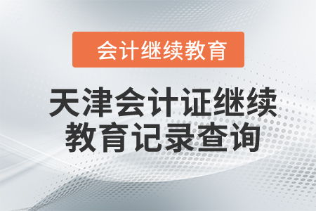 2023年天津会计证继续教育记录查询与教育信息咨询服务指南